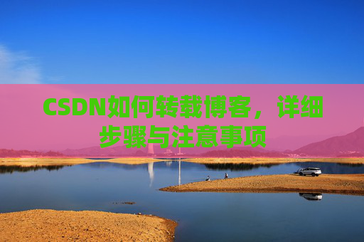 CSDN如何转载博客，详细步骤与注意事项