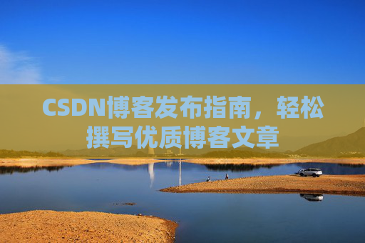 CSDN博客发布指南，轻松撰写优质博客文章